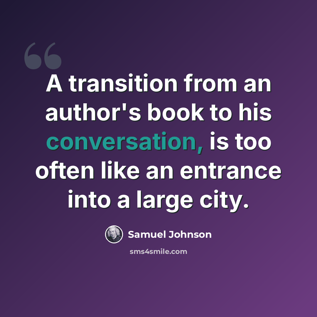 “A transition from an author's book to his conversation, is too often like an entrance into a large city.” quote by Samuel Johnson
