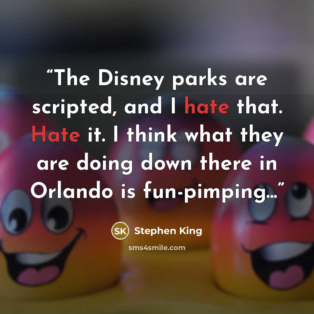 “The Disney parks are scripted, and I hate that. Hate it. I think what they are doing down there in Orlando is fun-pimping...” quote by Stephen King