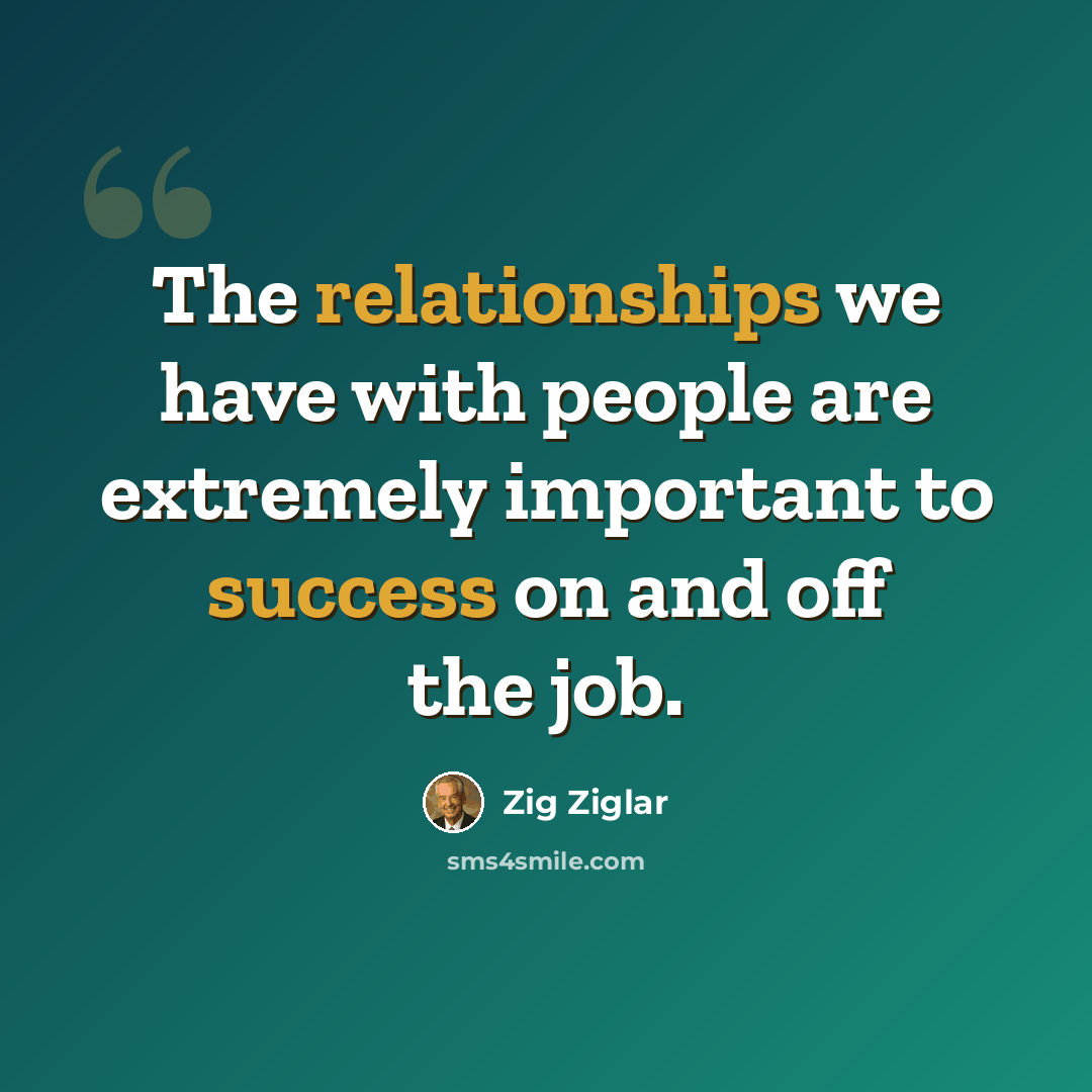 “The relationships we have with people are extremely important to success on and off the job.” quote by Zig Ziglar