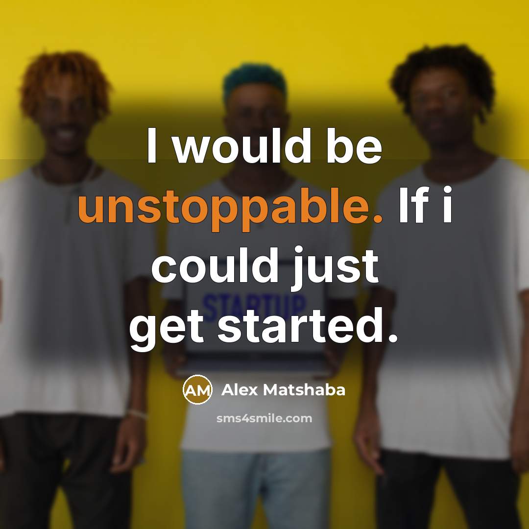 “I would be unstoppable. If i could just get started.” quote by Alex Matshaba