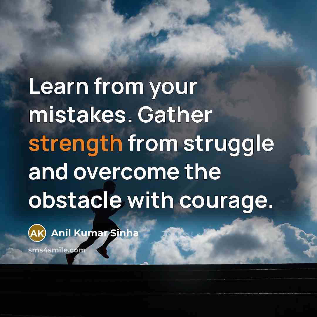 “Learn from your mistakes. Gather strength from struggle and overcome the obstacle with courage.” quote by Anil Kumar Sinha