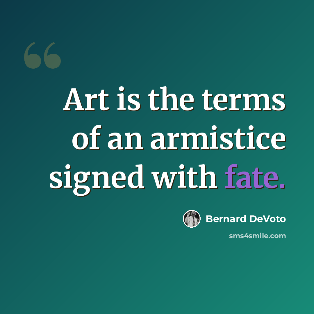 “Art is the terms of an armistice signed with fate.” quote by Bernard DeVoto