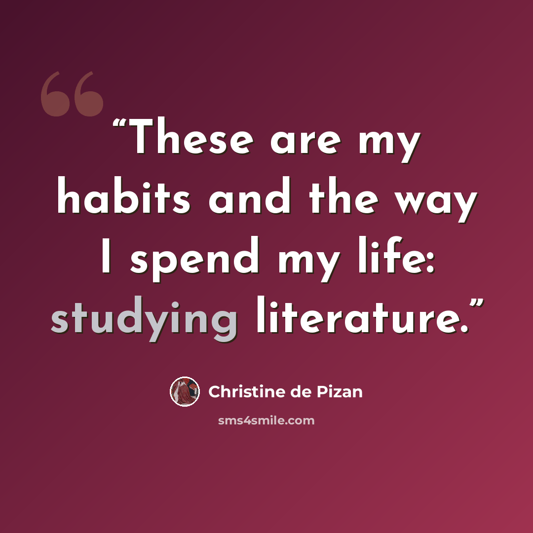 “These are my habits and the way I spend my life: studying literature.” quote by Christine de Pizan
