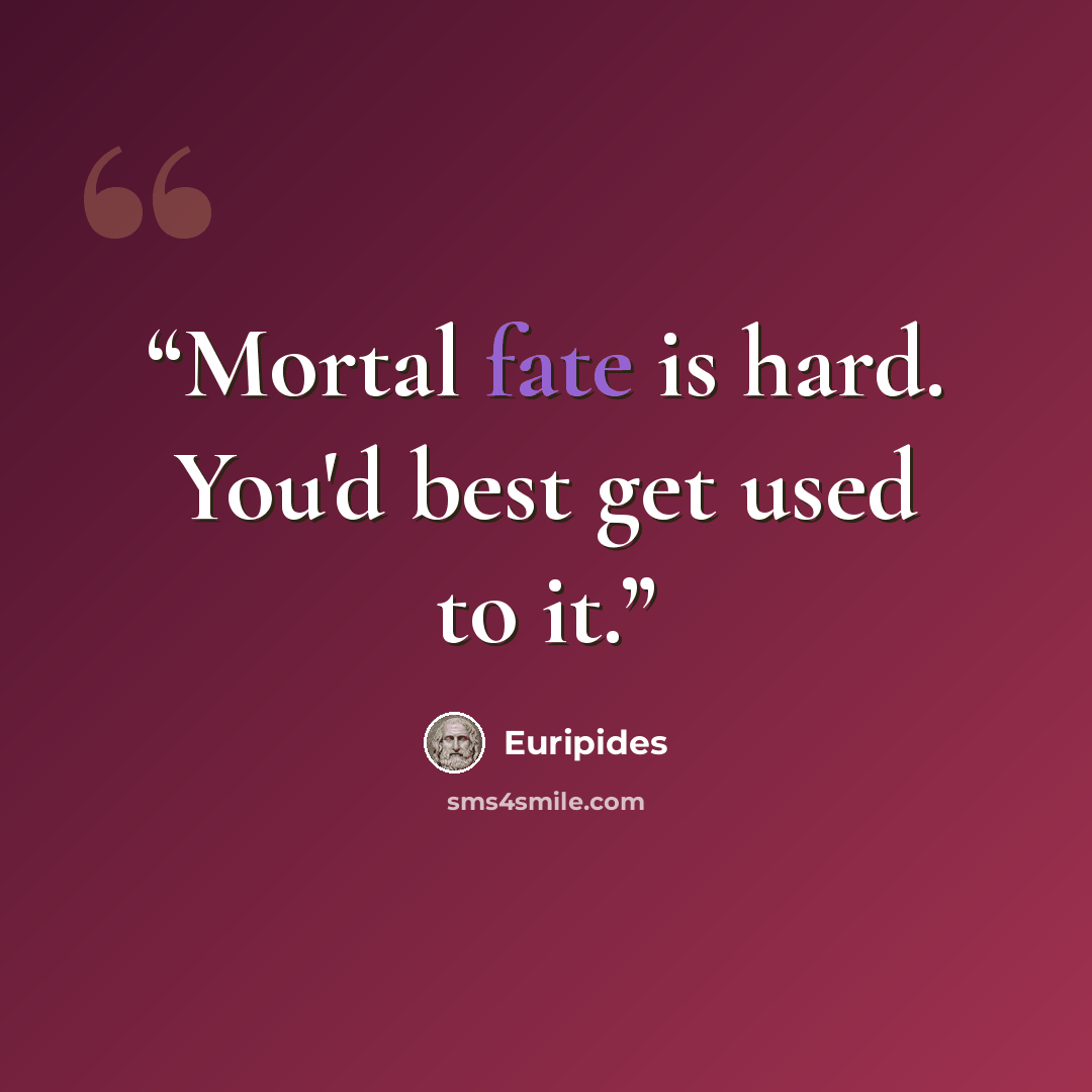 “Mortal fate is hard. You'd best get used to it.” quote by Euripides