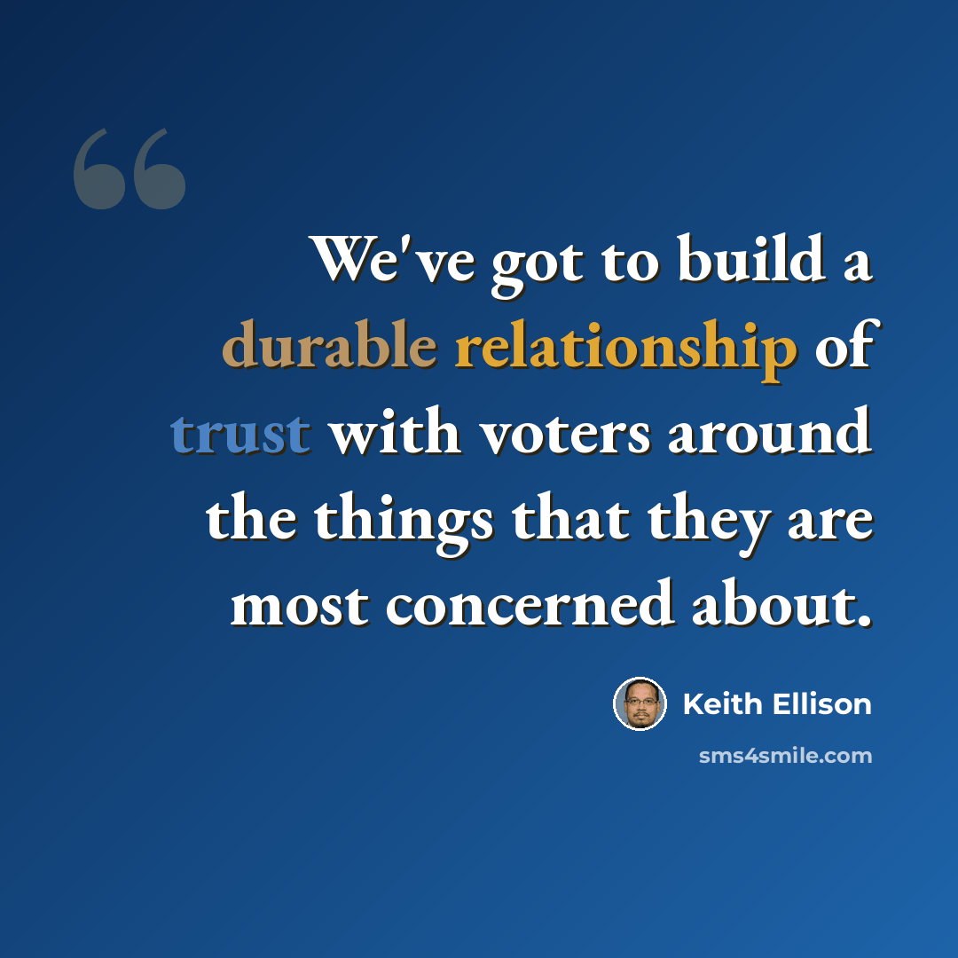 “We've got to build a durable relationship of trust with voters around the things that they are most concerned about.” quote by Keith Ellison