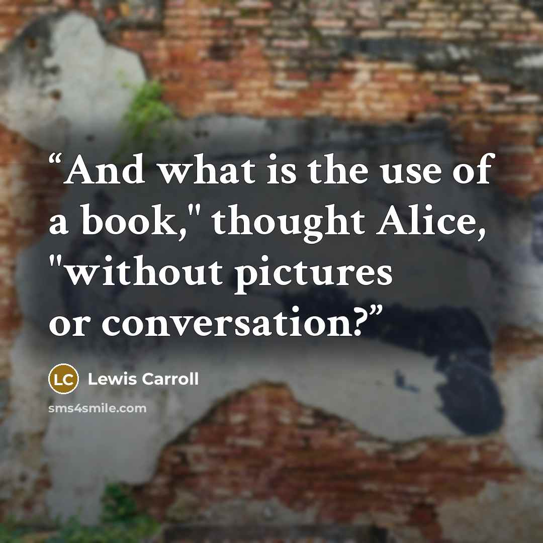 “And what is the use of a book," thought Alice, "without pictures or conversation?” quote by Lewis Carroll
