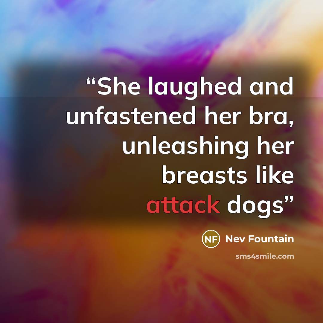 “She laughed and unfastened her bra, unleashing her breasts like attack dogs” quote by Nev Fountain