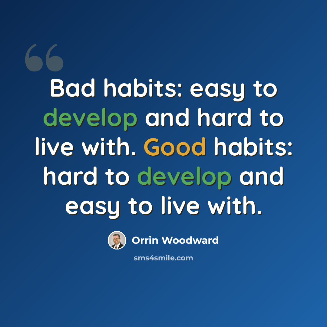“Bad habits: easy to develop and hard to live with. Good habits: hard to develop and easy to live with.” quote by Orrin Woodward