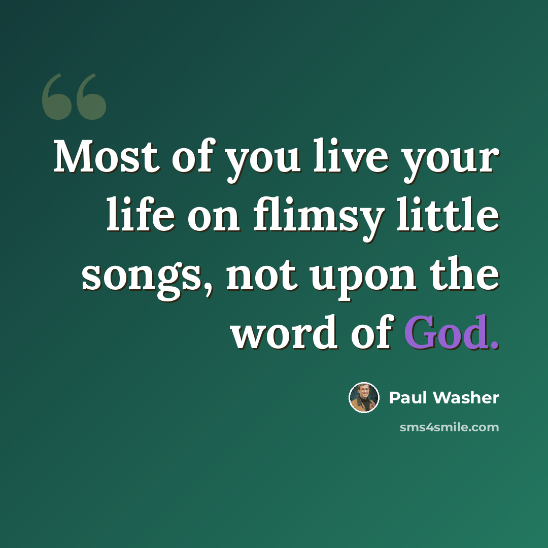 “Most of you live your life on flimsy little songs, not upon the word of God.” quote by Paul Washer