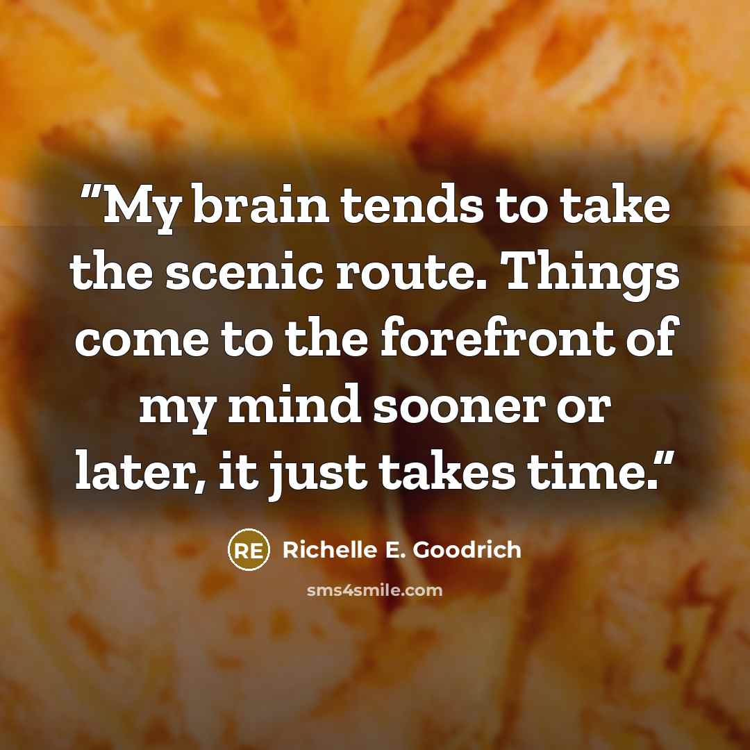 “My brain tends to take the scenic route. Things come to the forefront of my mind sooner or later, it just takes time.” quote by Richelle E. Goodrich