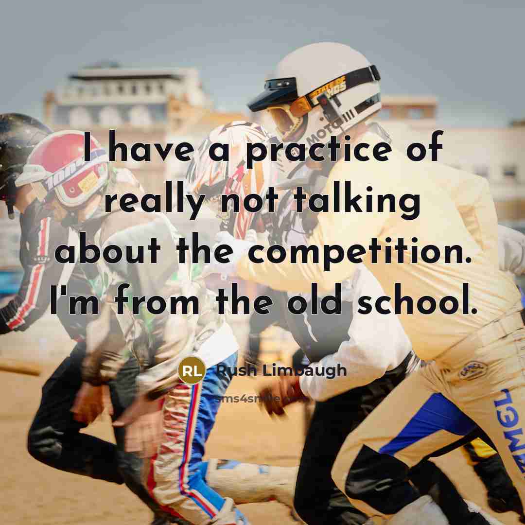 “I have a practice of really not talking about the competition. I'm from the old school.” quote by Rush Limbaugh