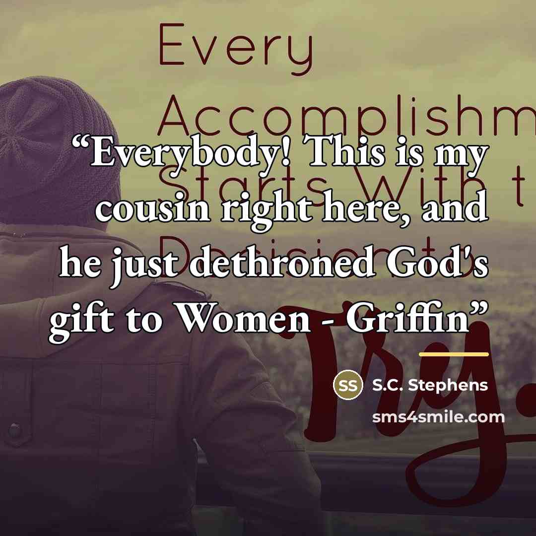“Everybody! This is my cousin right here, and he just dethroned God's gift to Women - Griffin” quote by S.C. Stephens