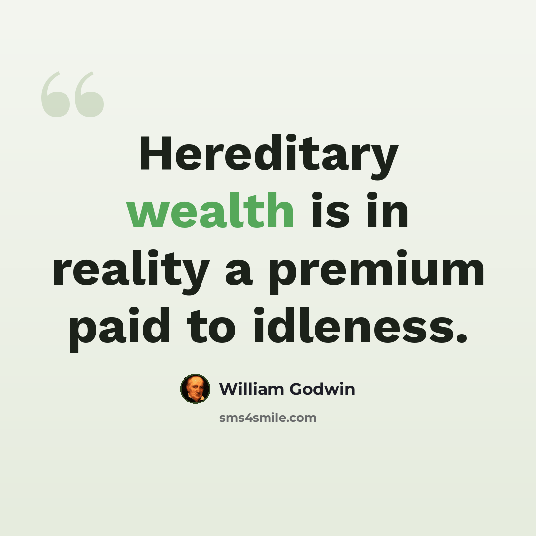 “Hereditary wealth is in reality a premium paid to idleness.” quote by William Godwin