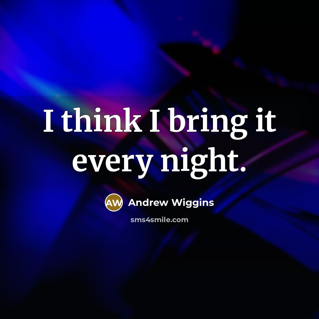 “I think I bring it every night.” quote by Andrew Wiggins