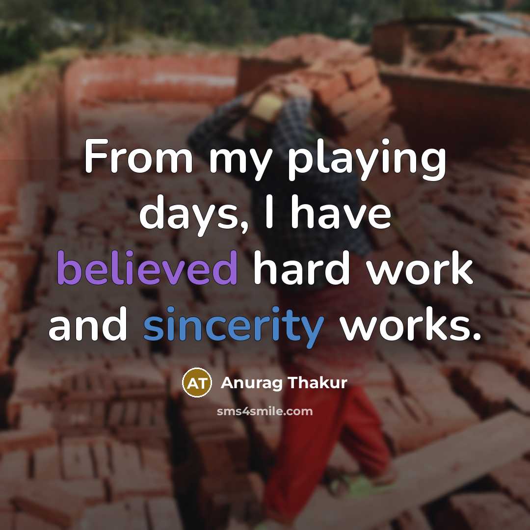 “From my playing days, I have believed hard work and sincerity works.” quote by Anurag Thakur