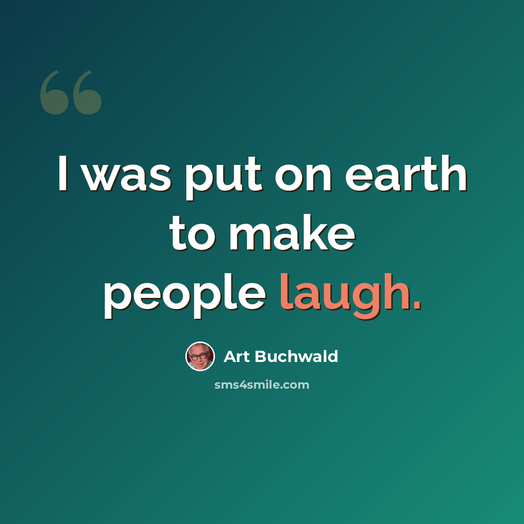 “I was put on earth to make people laugh.” quote by Art Buchwald
