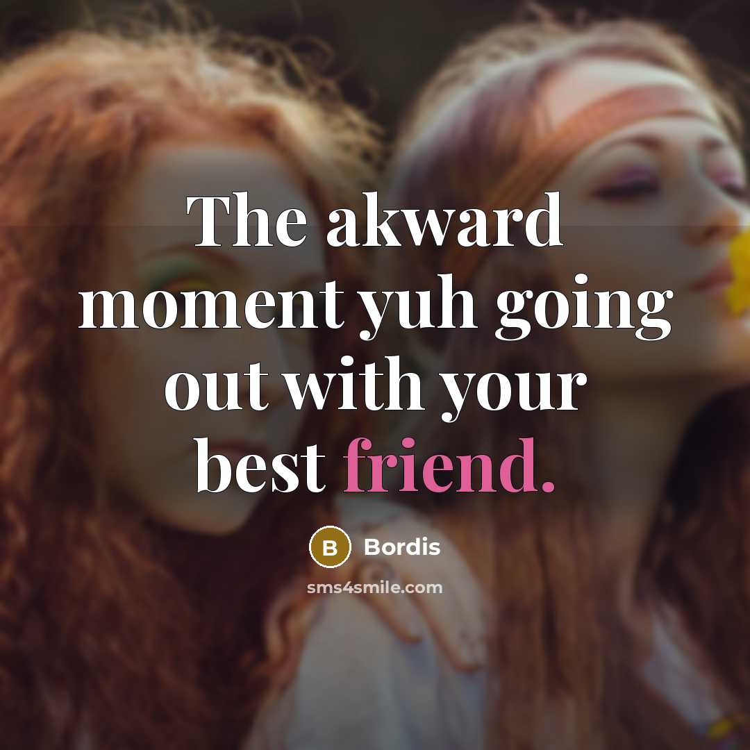 “The akward moment yuh going out with your best friend.” quote by Bordis