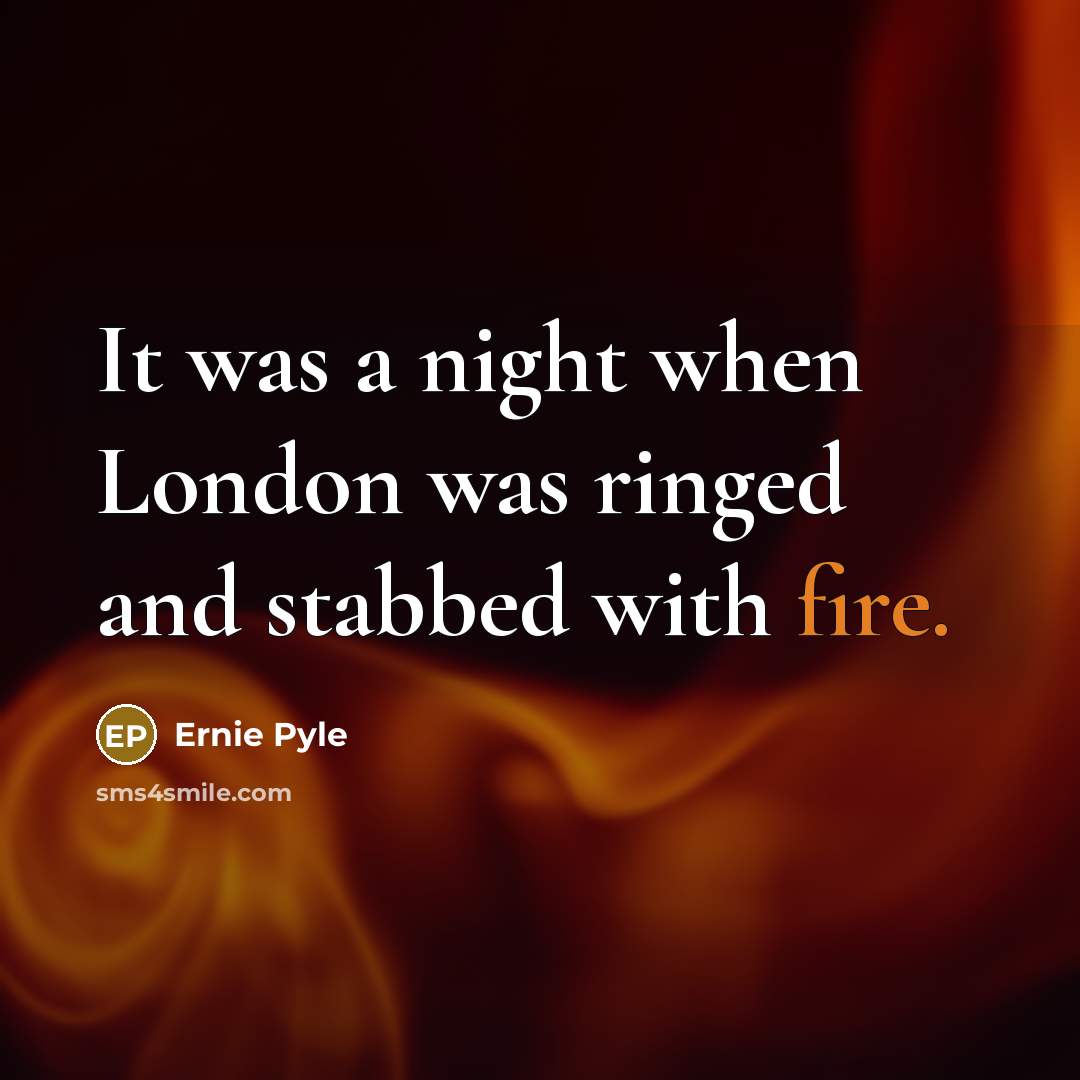 “It was a night when London was ringed and stabbed with fire.” quote by Ernie Pyle