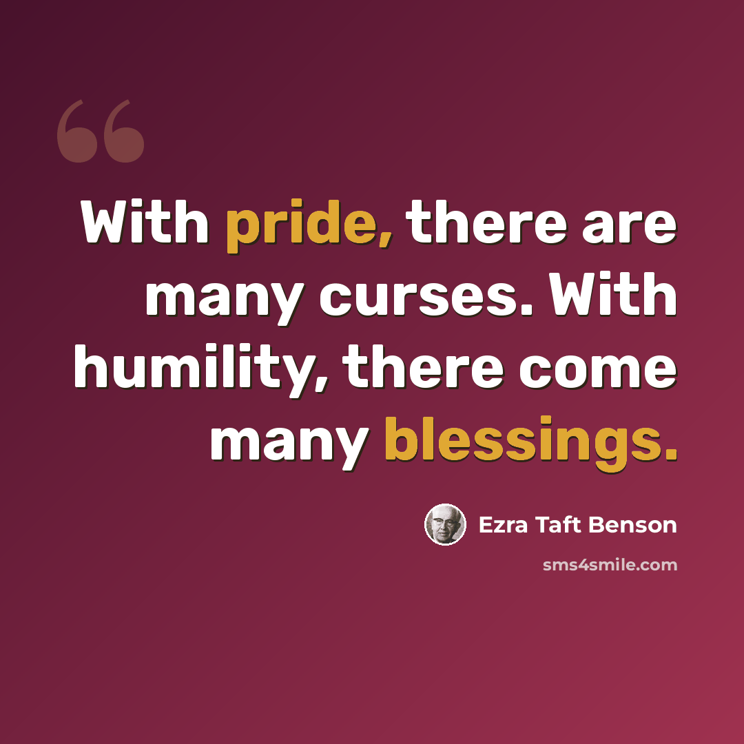 “With pride, there are many curses. With humility, there come many blessings.” quote by Ezra Taft Benson