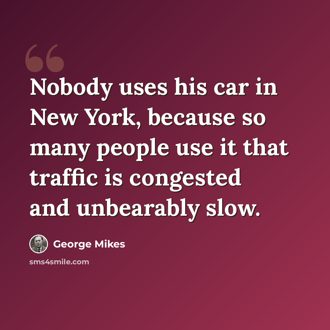 “Nobody uses his car in New York, because so many people use it that traffic is congested and unbearably slow.” quote by George Mikes