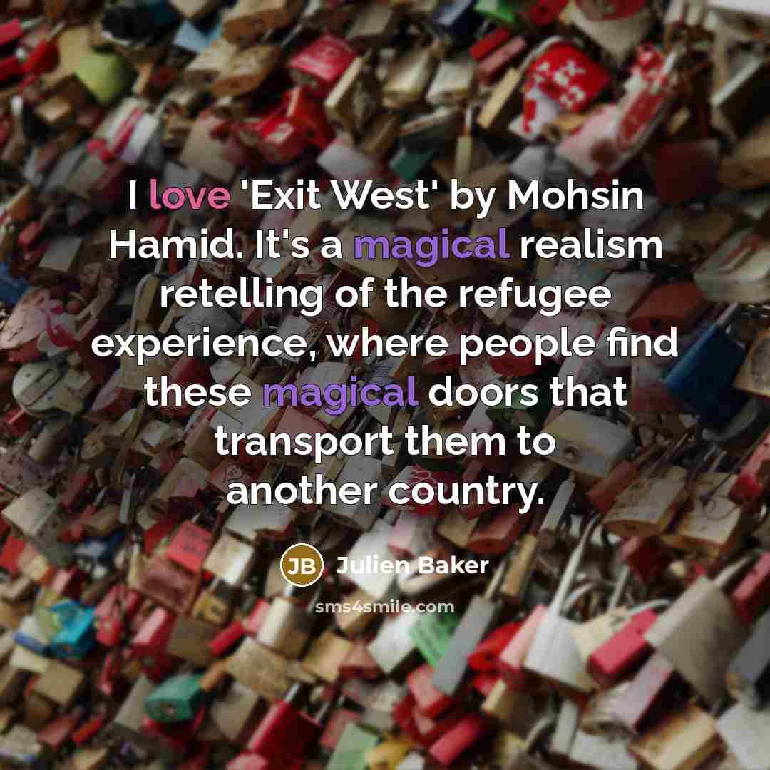 “I love 'Exit West' by Mohsin Hamid. It's a magical realism retelling of the refugee experience, where people find these magical doors that transport them to another country.” quote by Julien Baker