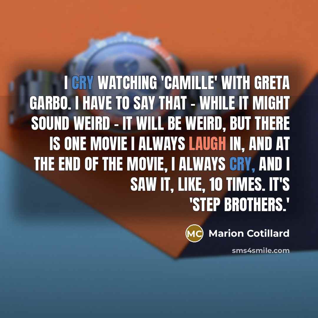 “I cry watching 'Camille' with Greta Garbo. I have to say that - while it might sound weird - it will be weird, but there is one movie I always laugh in, and at the end of the movie, I always cry, and I saw it, like, 10 times. It's 'Step Brothers.'” quote by Marion Cotillard