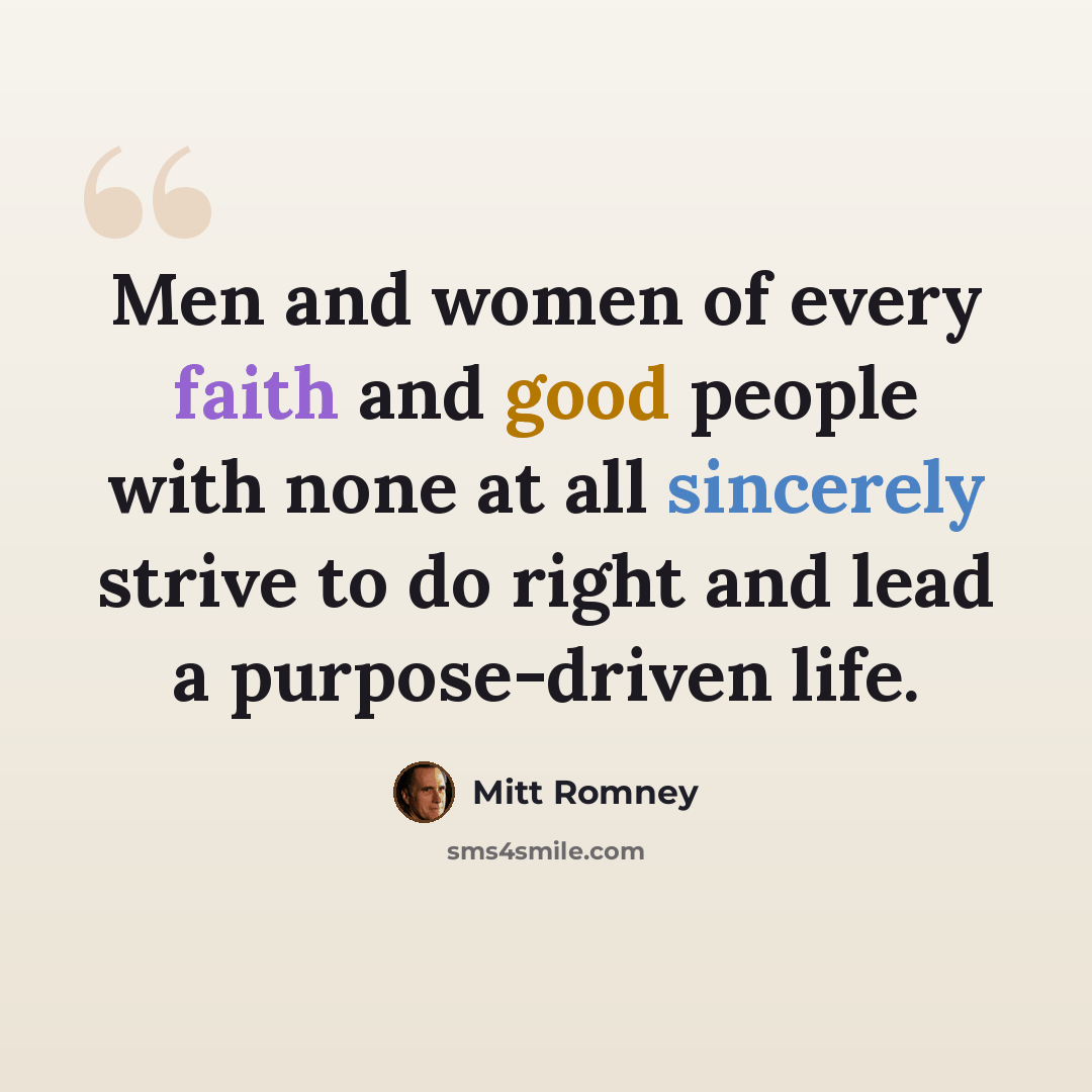 “Men and women of every faith and good people with none at all sincerely strive to do right and lead a purpose-driven life.” quote by Mitt Romney