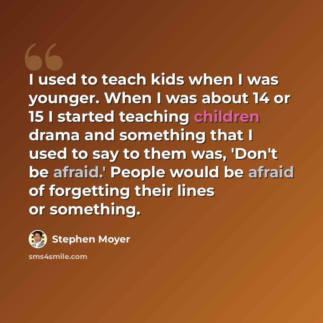 “I used to teach kids when I was younger. When I was about 14 or 15 I started teaching children drama and something that I used to say to them was, 'Don't be afraid.' People would be afraid of forgetting their lines or something.” quote by Stephen Moyer