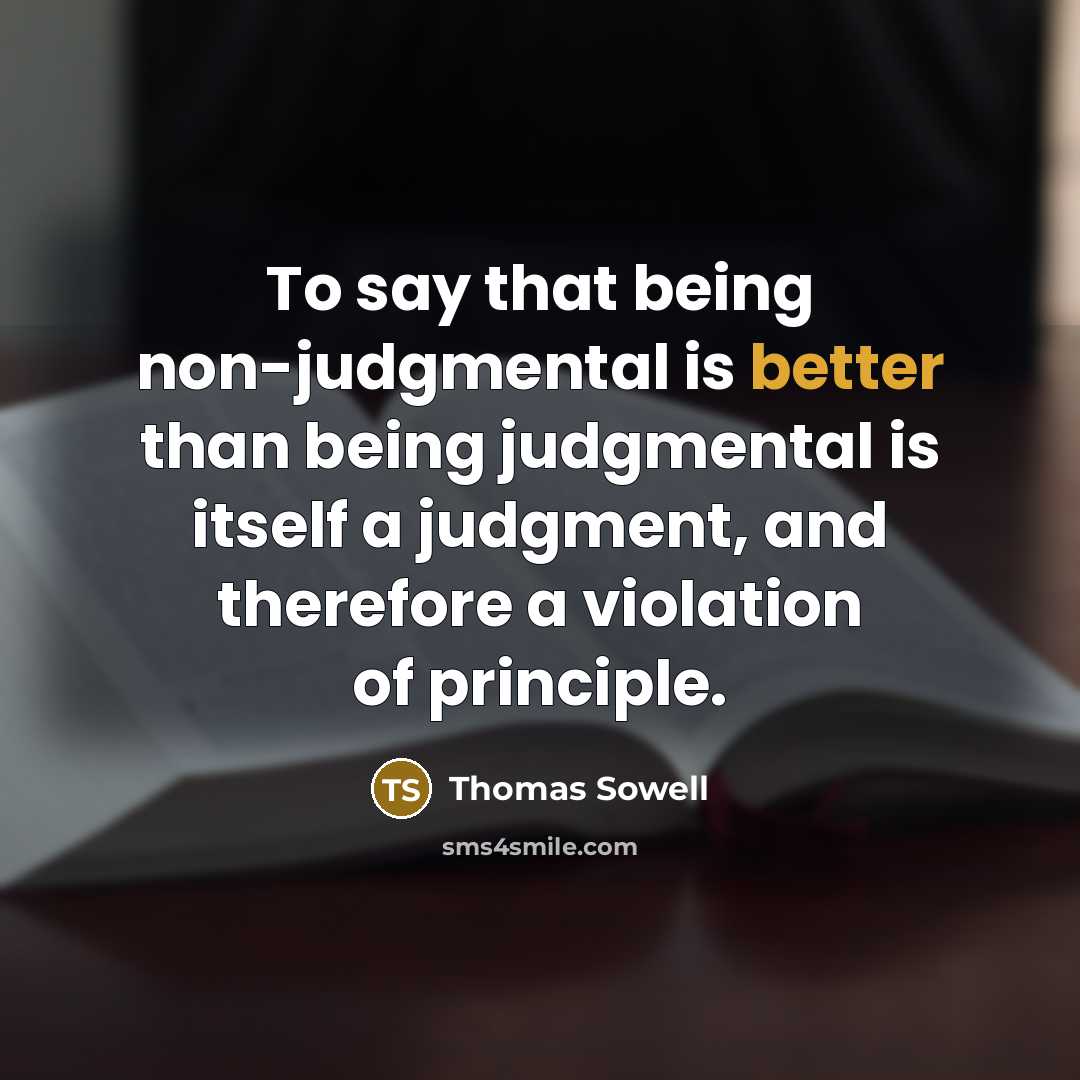 “To say that being non-judgmental is better than being judgmental is itself a judgment, and therefore a violation of principle.” quote by Thomas Sowell