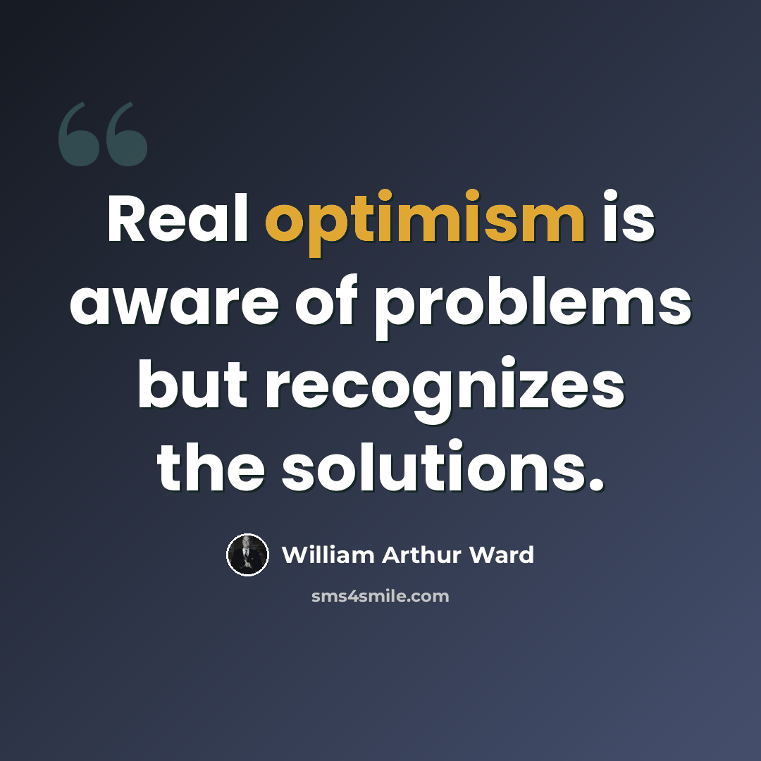 “Real optimism is aware of problems but recognizes the solutions.” quote by William Arthur Ward