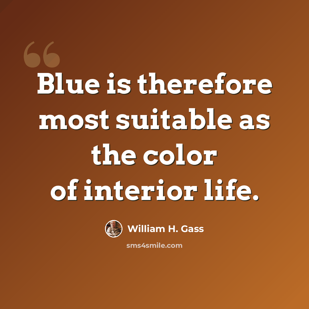 “Blue is therefore most suitable as the color of interior life.” quote by William H. Gass