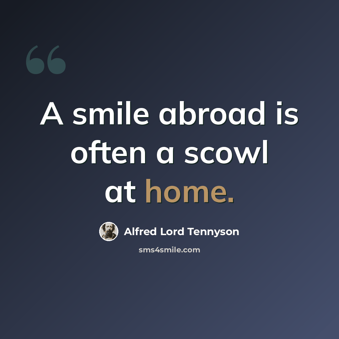 “A smile abroad is often a scowl at home.” quote by Alfred Lord Tennyson