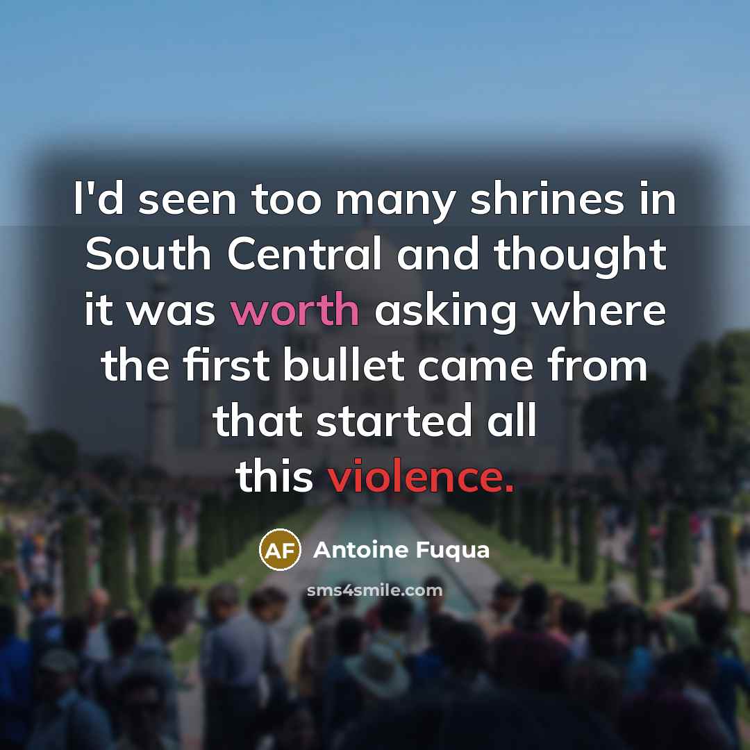 “I'd seen too many shrines in South Central and thought it was worth asking where the first bullet came from that started all this violence.” quote by Antoine Fuqua