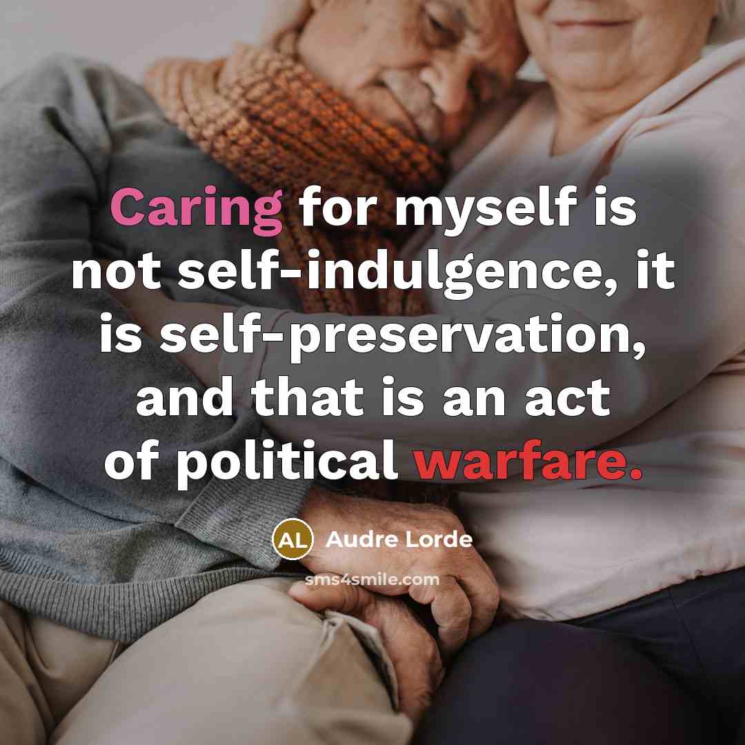 “Caring for myself is not self-indulgence, it is self-preservation, and that is an act of political warfare.” quote by Audre Lorde