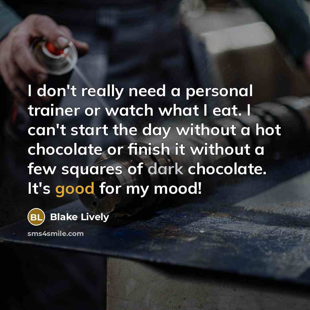 “I don't really need a personal trainer or watch what I eat. I can't start the day without a hot chocolate or finish it without a few squares of dark chocolate. It's good for my mood!” quote by Blake Lively