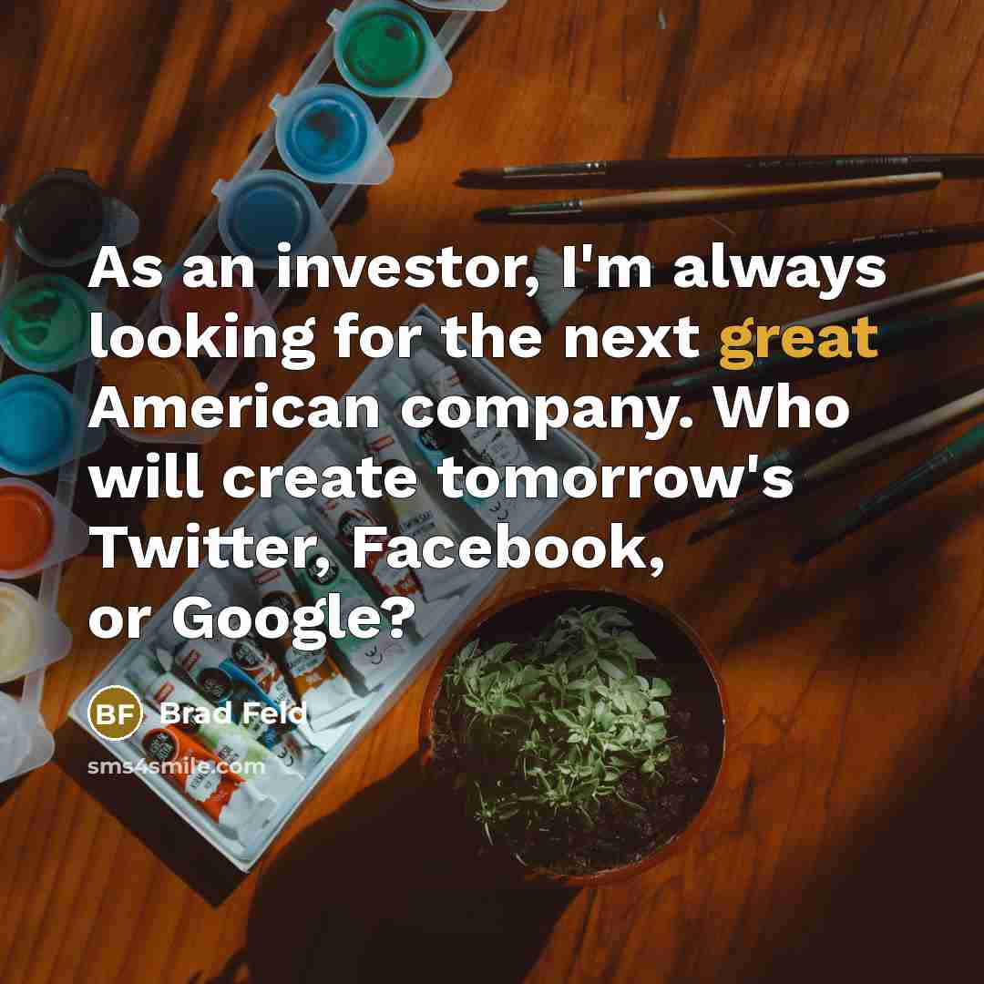 “As an investor, I'm always looking for the next great American company. Who will create tomorrow's Twitter, Facebook, or Google?” quote by Brad Feld