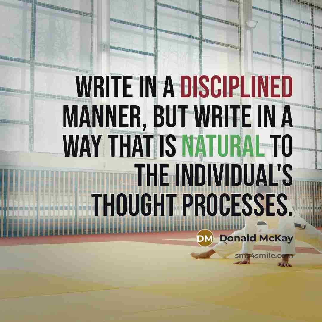 “Write in a disciplined manner, but write in a way that is natural to the individual's thought processes.” quote by Donald McKay
