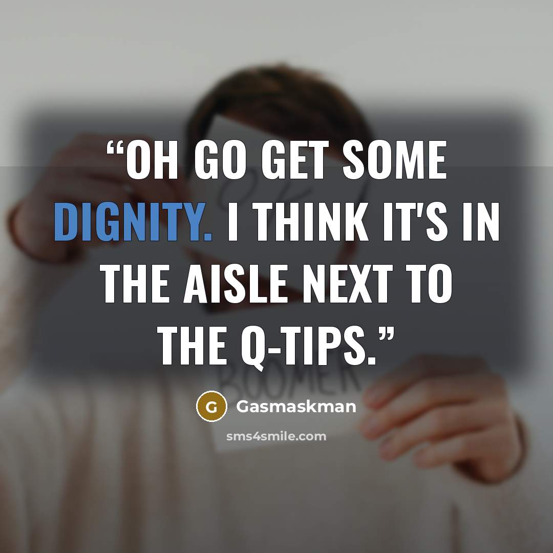 “Oh go get some dignity. I think it's in the aisle next to the Q-tips.” quote by Gasmaskman