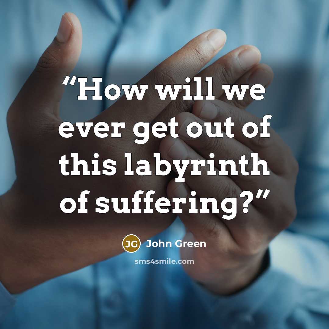 “How will we ever get out of this labyrinth of suffering?” quote by John Green