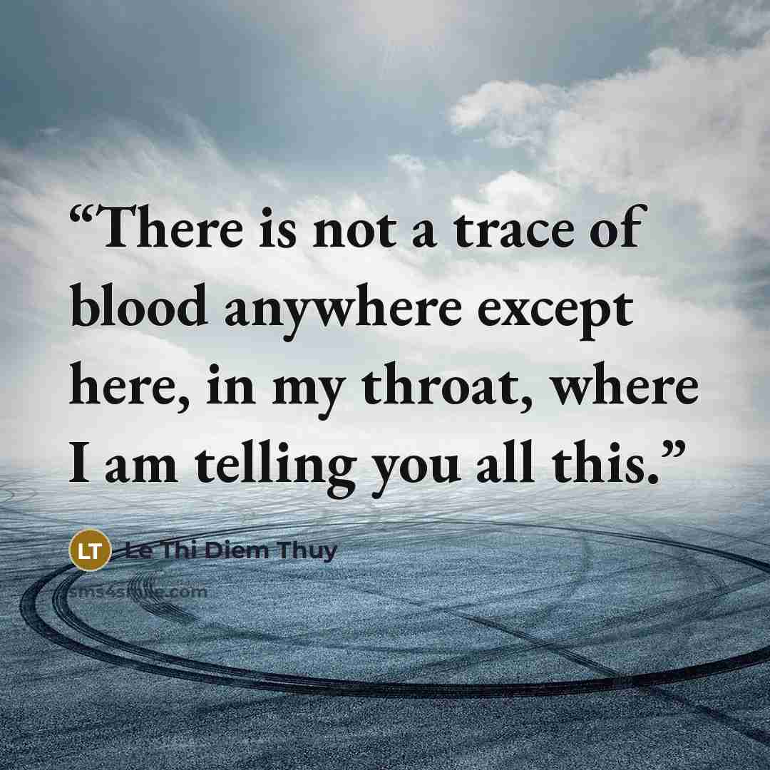 “There is not a trace of blood anywhere except here, in my throat, where I am telling you all this.” quote by Lê Thi Diem Thúy