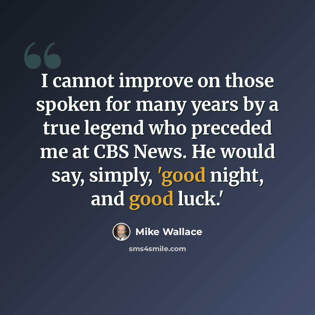 “I cannot improve on those spoken for many years by a true legend who preceded me at CBS News. He would say, simply, 'good night, and good luck.'” quote by Mike Wallace
