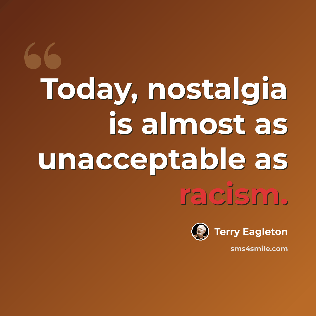 “Today, nostalgia is almost as unacceptable as racism.” quote by Terry Eagleton