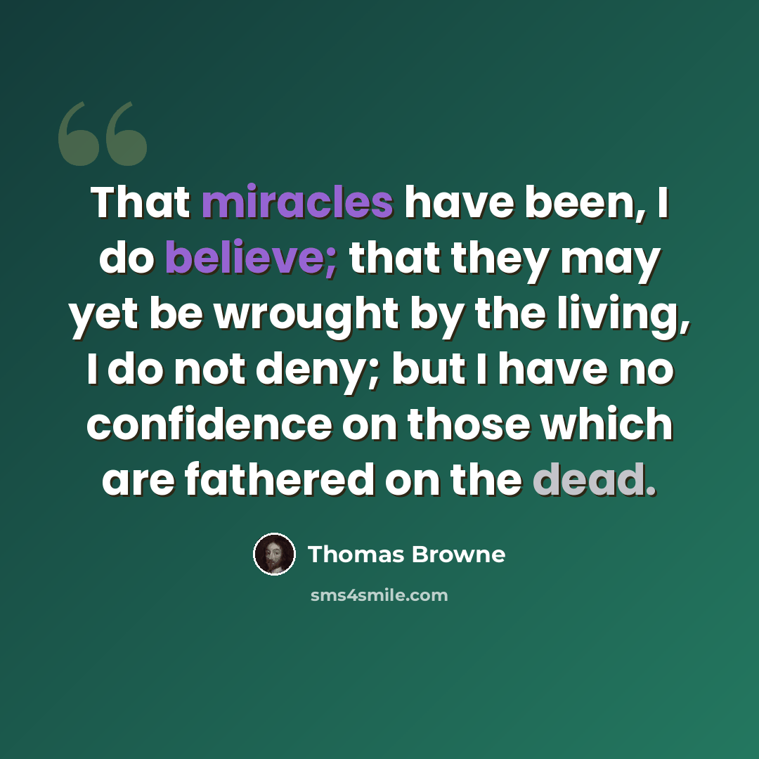 “That miracles have been, I do believe; that they may yet be wrought by the living, I do not deny; but I have no confidence on those which are fathered on the dead.” quote by Thomas Browne