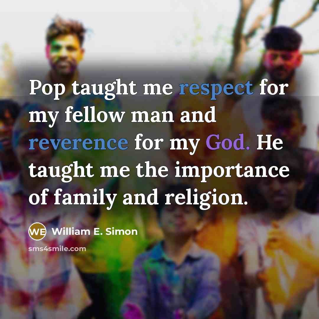 “Pop taught me respect for my fellow man and reverence for my God. He taught me the importance of family and religion.” quote by William E. Simon