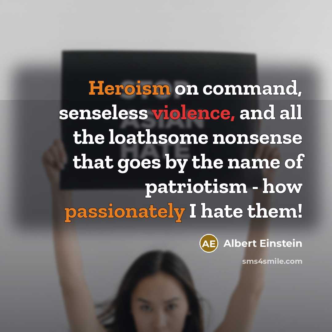 “Heroism on command, senseless violence, and all the loathsome nonsense that goes by the name of patriotism - how passionately I hate them!” quote by Albert Einstein