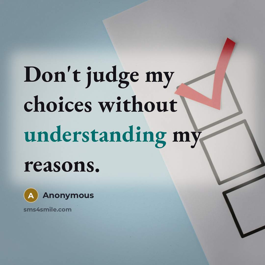 “Don't judge my choices without understanding my reasons.” quote by Anonymous