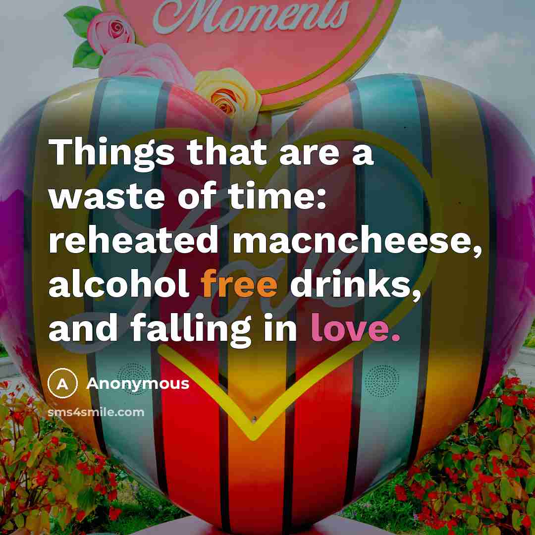 “Things that are a waste of time: reheated macncheese, alcohol free drinks, and falling in love.” quote by Anonymous