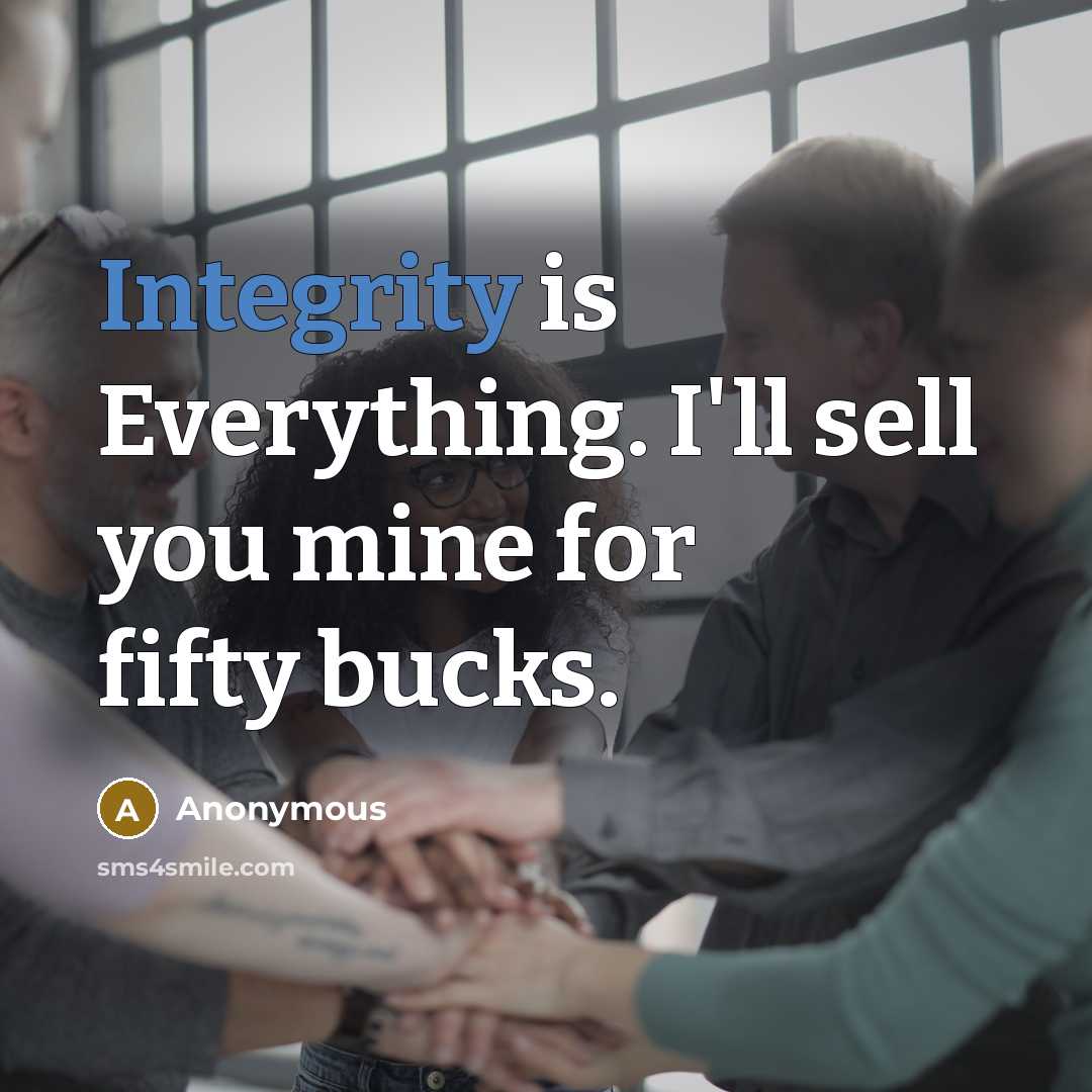 “Integrity is Everything. I'll sell you mine for fifty bucks.” quote by Anonymous