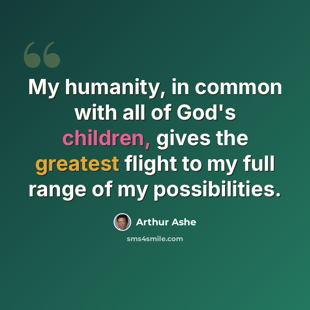 “My humanity, in common with all of God's children, gives the greatest flight to my full range of my possibilities.” quote by Arthur Ashe