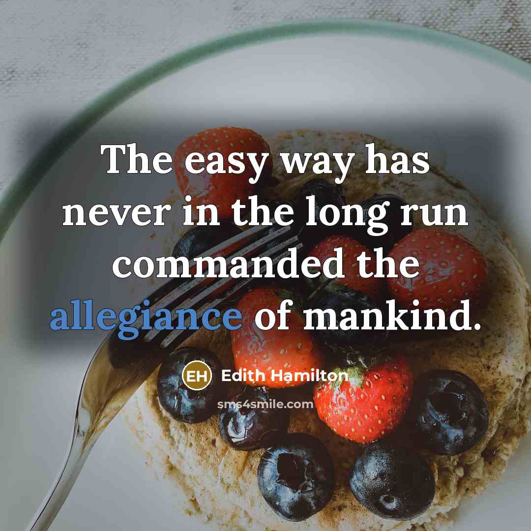 “The easy way has never in the long run commanded the allegiance of mankind.” quote by Edith Hamilton